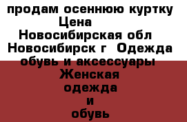 продам осеннюю куртку › Цена ­ 500 - Новосибирская обл., Новосибирск г. Одежда, обувь и аксессуары » Женская одежда и обувь   . Новосибирская обл.,Новосибирск г.